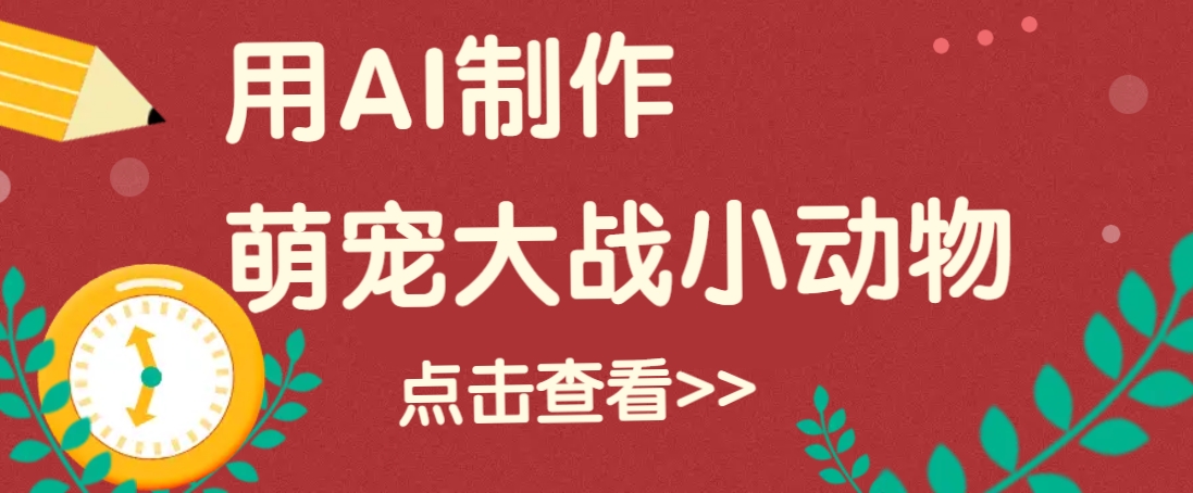 用AI制作萌娃大战小动物视频，轻松涨粉20w+(详细教程)-创客聚集地