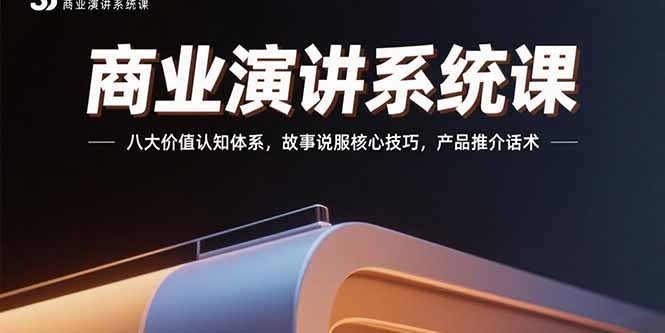 商业演讲系统课：八大价值认知体系，故事说服核心技巧，产品推介话术-创客聚集地