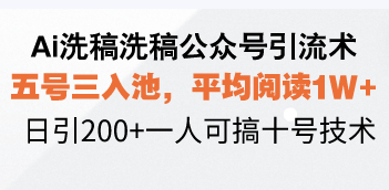 Ai洗稿洗稿公众号引流术，五号三入池，平均阅读1W+，日引200+一人可搞…-创客聚集地