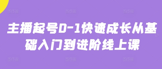 主播起号0-1快速成长从基础入门到进阶线上课-创客聚集地