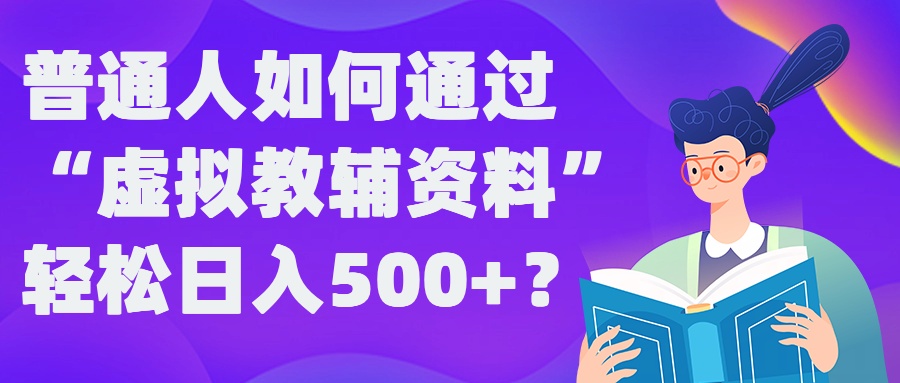普通人如何通过“虚拟教辅”资料轻松日入500+?揭秘稳定玩法-创客聚集地