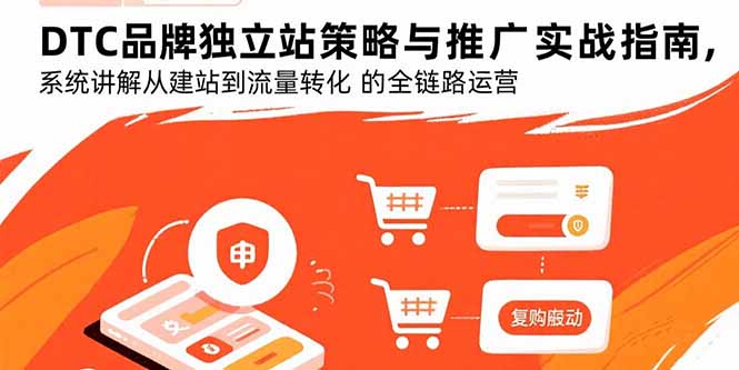DTC品牌独立站策略与推广实战指南，系统讲解从建站到流量转化的全链路运营-创客聚集地