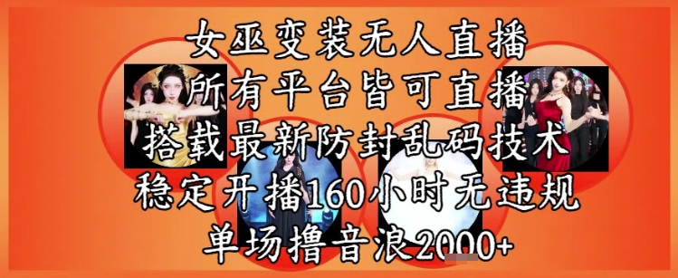 女巫变装直播最新玩法，所有直播平台皆可操作，稳定开播160小时无违规，单场撸音浪2k+-创客聚集地