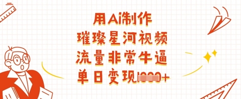 用Ai制作璀璨星河视频，流量非常牛逼，单日变现多张-创客聚集地