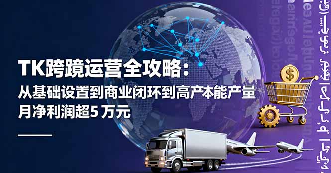 TK跨境运营全攻略：从基础设置到商业闭环到低成本量产，月净利润超5万美元-创客聚集地