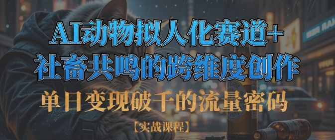 单日变现破千的流量密码，AI动物拟人化赛道+社畜共鸣的跨维度创作-创客聚集地