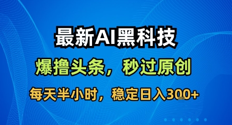 最新AI黑科技撸头条收益软件，无需指令，原创度直接拉满，每日稳定收益3张【揭秘】-创客聚集地