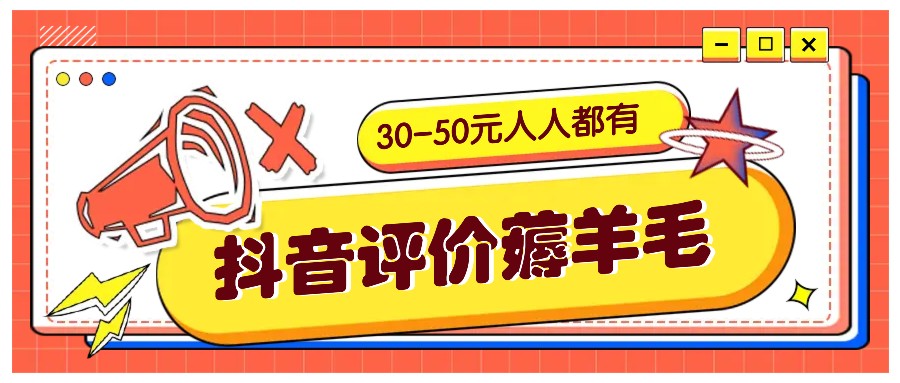 抖音评价薅羊毛，30-50元，邀请一个20元，人人都有！【附入口】-创客聚集地