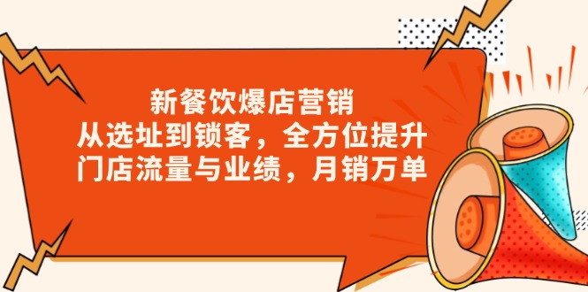 新 餐饮爆店营销，从选址到锁客，全方位提升门店流量与业绩，月销万单-创客聚集地
