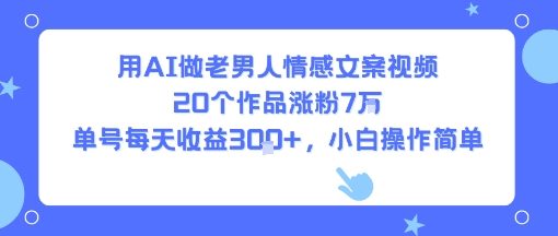用AI做老男人情感文案视频，20个作品涨粉7W，单号每天收益3张+，小白操作简单-创客聚集地