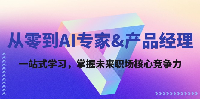 从零到AI专家&产品经理：一站式学习，掌握未来职场核心竞争力-创客聚集地