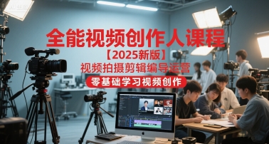 全能视频创作人课程【2025新版】视频拍摄剪辑编导运营，零基础学习视频创作-创客聚集地