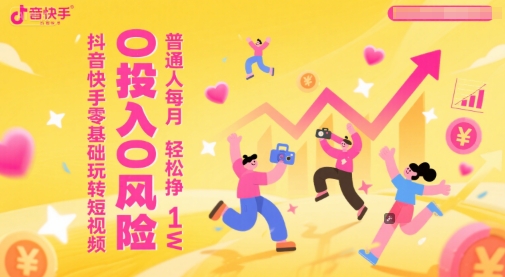 抖音快手零基础玩转短视频，0投入0风险，普通人每月轻松挣1W-创客聚集地