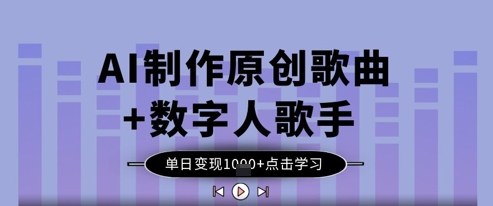 AI制作原创歌曲+数字人歌手，单日变现1k-创客聚集地