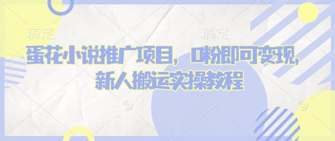 蛋花小说推文项目，0粉即可变现，新人搬运实操教程-创客聚集地