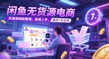 闲鱼无货源电商，实操保姆级教程，极易上手，最快7天出单-创客聚集地