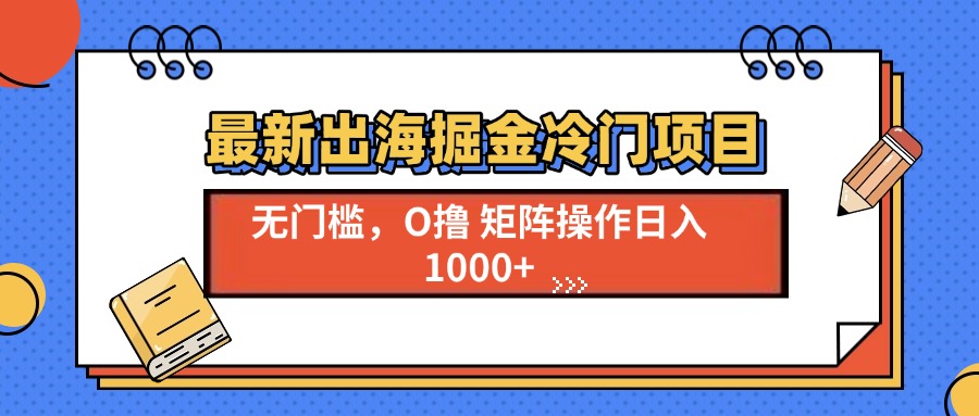最新出海掘金冷门项目，单号日入1000+-创客聚集地