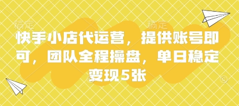 快手小店代运营，提供账号即可，团队全程操盘，单日稳定变现5张【揭秘】-创客聚集地