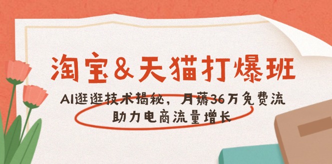 淘宝&天猫 打爆班，AI逛逛技术揭秘，月薅36万免费流，助力流量增长-创客聚集地