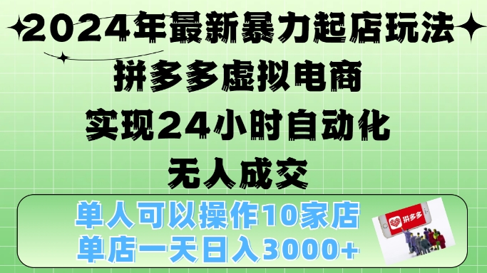 2024年最新暴力起店玩法，拼多多虚拟电商4.0，24小时实现自动化无人成交，单店月入3000+【揭秘】-创客聚集地