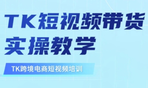 东南亚TikTok短视频带货，TK短视频带货实操教学-创客聚集地