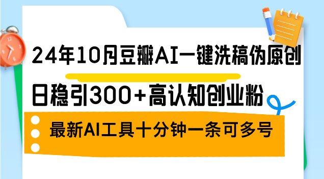 24年10月豆瓣AI一键洗稿伪原创，日稳引300+高认知创业粉，最新AI工具十…-创客聚集地