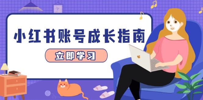 小红书账号成长指南，爆款选题+精准定位+数据分析，系统提升账号变现能力-创客聚集地