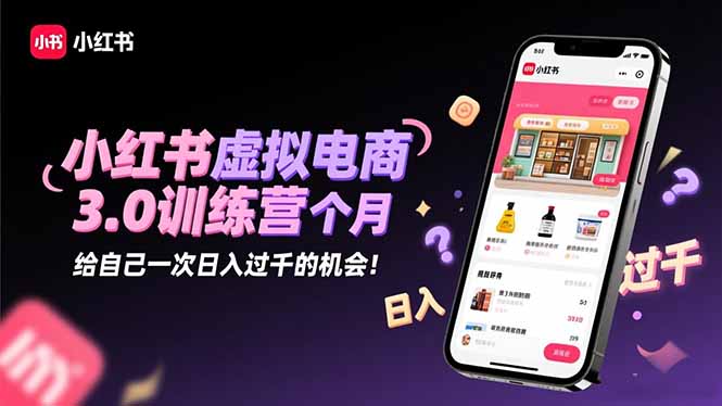 小红书虚拟电商3.0训练营：2025最后1个月，给自己一次日入过千的机会！-创客聚集地