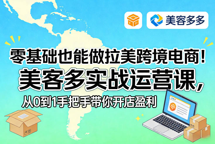 零基础也能做拉美跨境电商!美客多实战运营课,从0到1手把手带你开店盈利-创客聚集地