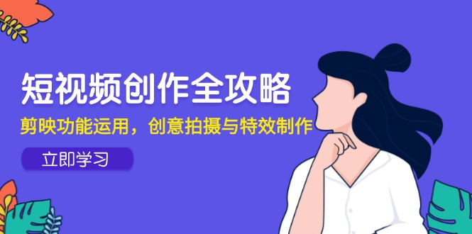 短视频创作全攻略，剪映功能运用，创意拍摄与特效制作-创客聚集地