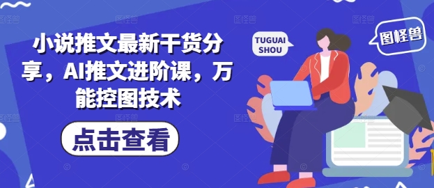 小说推文最新干货分享，AI推文进阶课，万能控图技术-创客聚集地