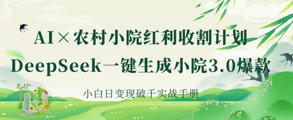 AI+农村小院红利收割：DeepSeek一键生成小院3.0爆款，小白日变现破千实战手册-创客聚集地