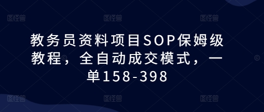 教务员资料项目SOP保姆级教程，全自动成交模式，一单158-398-创客聚集地