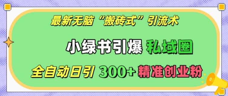 最新无脑“搬砖式”引流术，小绿书引爆私域圈，全自动日引300+精准创业粉【揭秘】-创客聚集地