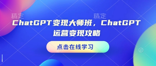 ChatGPT变现大师班，ChatGPT运营变现攻略-创客聚集地