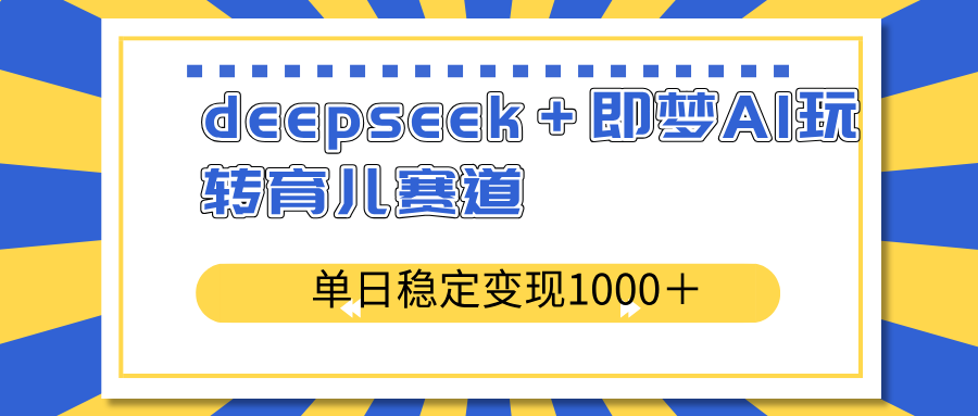deepseek＋即梦AI玩转育儿赛道，单日稳定变现1000＋育儿赛道-创客聚集地