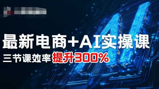 最新电商+AI实操课，三节课效率提升300%-创客聚集地