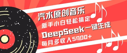 汽水原创音乐DeepSeek一键生成新手小白轻松搞定每月多收入5k+【揭秘】-创客聚集地