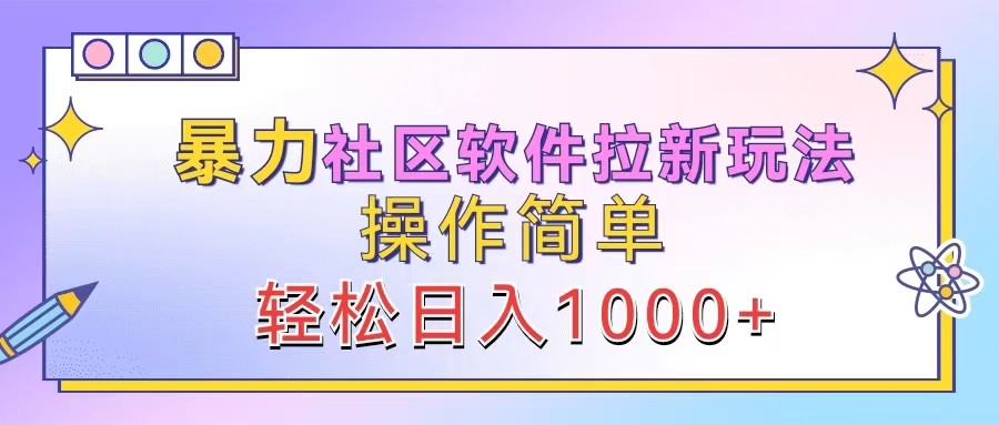 暴力社区软件拉新玩法，操作简单，轻松日入1000+-创客聚集地