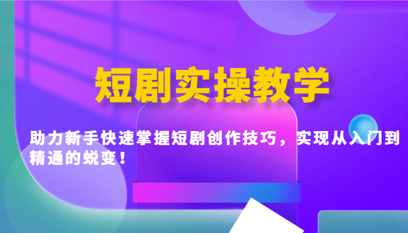 短剧实操教学，助力新手快速掌握短剧创作技巧，实现从入门到精通的蜕变！-创客聚集地