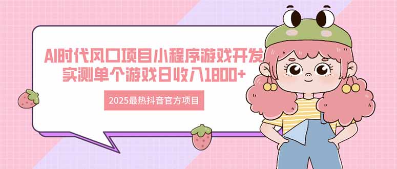 2025最热抖音官方项目 Ai时代风口项目小程序游戏开发 实测单个游戏日收…-创客聚集地