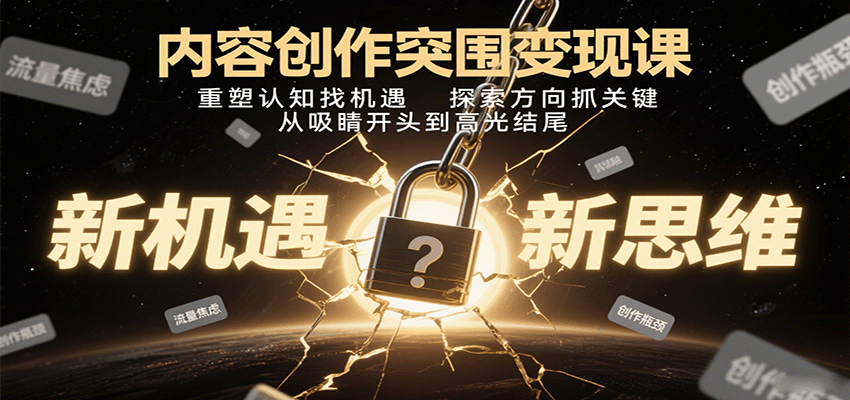 内容创作突围变现课：重塑认知找机遇，探索方向抓关键，从吸睛开头到高光结尾-创客聚集地