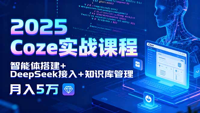 2025 Coze实战课程，智能体搭建+DeepSeek接入+知识库管理，月入5万-创客聚集地