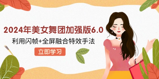 2024年美女舞团加强版6.0，利用闪帧+全屏融合特效手法，教程+素材+软件-创客聚集地