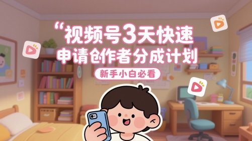 视频号3天快速申请创作者分成计划，新手小白必看-创客聚集地