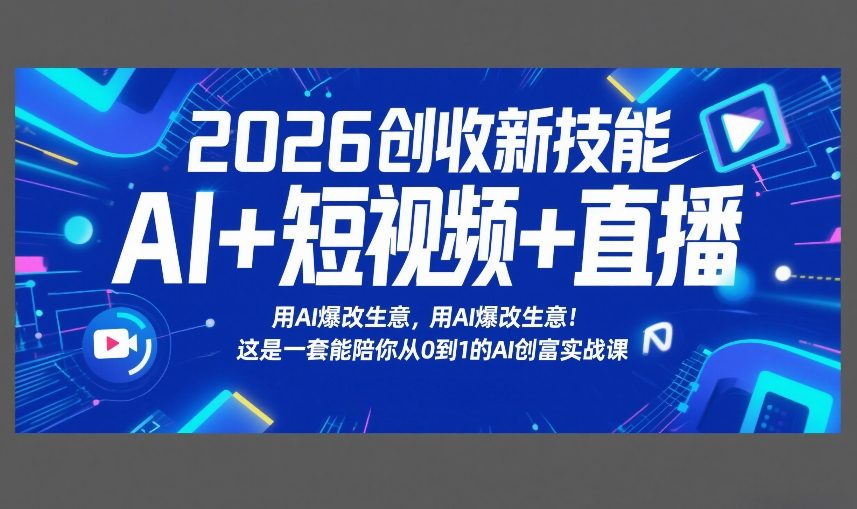 2026创收新技能AI+短视频+直播，用AI爆改生意，这是一套能陪你从0到1的AI创富实战课-创客聚集地