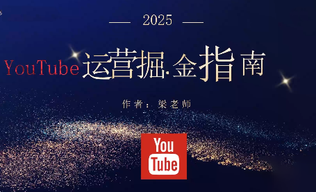 梁老师·2025YouTuBe运营掘金指南-创客聚集地