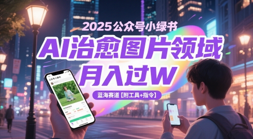 2025公众号小绿书AI治愈图片领域，月入过W，蓝海赛道【附工具+指令】-创客聚集地