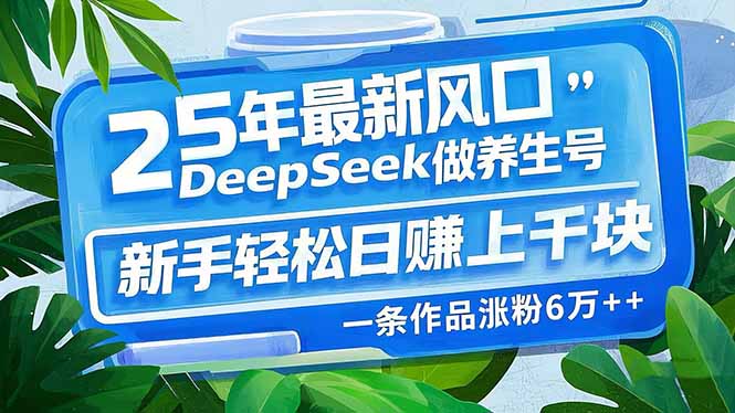 25年最新风口，用DeepSeek做养生号，新手轻松日赚上千块，一条作品涨粉…-创客聚集地