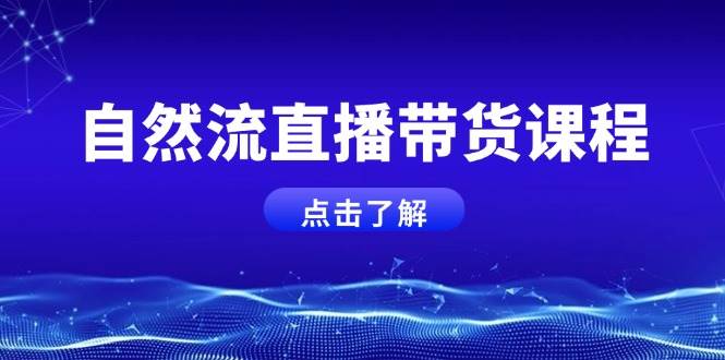 自然流直播带货课程，结合微付费起号，打造运营主播，提升个人能力-创客聚集地